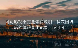 可可影视不完全体验说明：多次回访后的体验变化记录，tv可可