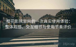 樱花影院官网的一次真实使用体验：整体观感、交互细节与使用节奏评价