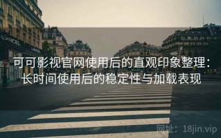 可可影视官网使用后的直观印象整理：长时间使用后的稳定性与加载表现