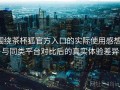 围绕茶杯狐官方入口的实际使用感想：与同类平台对比后的真实体验差异
