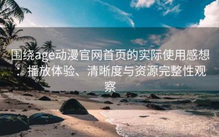 围绕age动漫官网首页的实际使用感想：播放体验、清晰度与资源完整性观察