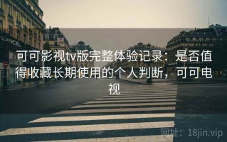 可可影视tv版完整体验记录：是否值得收藏长期使用的个人判断，可可电视