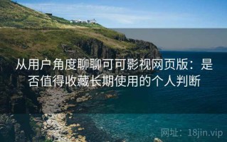 从用户角度聊聊可可影视网页版：是否值得收藏长期使用的个人判断