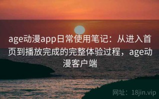 age动漫app日常使用笔记：从进入首页到播放完成的完整体验过程，age动漫客户端