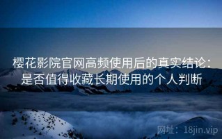 樱花影院官网高频使用后的真实结论：是否值得收藏长期使用的个人判断