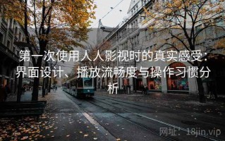 第一次使用人人影视时的真实感受：界面设计、播放流畅度与操作习惯分析