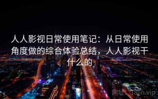 人人影视日常使用笔记：从日常使用角度做的综合体验总结，人人影视干什么的