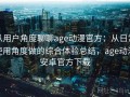 从用户角度聊聊age动漫官方：从日常使用角度做的综合体验总结，age动漫安卓官方下载