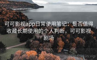 可可影视app日常使用笔记：是否值得收藏长期使用的个人判断，可可影视剧场