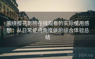 围绕樱花影院在线观看的实际使用感想：从日常使用角度做的综合体验总结