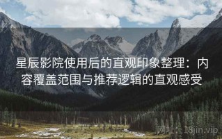 星辰影院使用后的直观印象整理：内容覆盖范围与推荐逻辑的直观感受