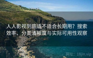 人人影视到底适不适合长期用？搜索效率、分类清晰度与实际可用性观察
