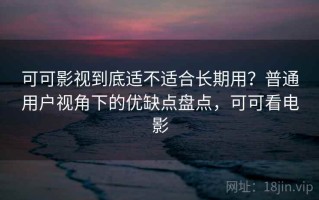 可可影视到底适不适合长期用？普通用户视角下的优缺点盘点，可可看电影