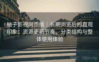 柚子影视网页版｜长期浏览后的直观印象：资源更新节奏、分类结构与整体使用体验