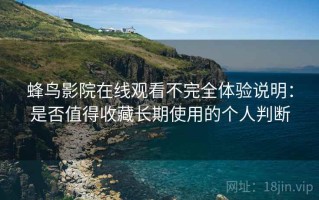 蜂鸟影院在线观看不完全体验说明：是否值得收藏长期使用的个人判断