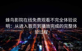 蜂鸟影院在线免费观看不完全体验说明：从进入首页到播放完成的完整体验过程