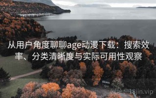 从用户角度聊聊age动漫下载：搜索效率、分类清晰度与实际可用性观察