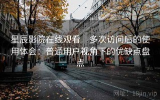 星辰影院在线观看｜多次访问后的使用体会：普通用户视角下的优缺点盘点