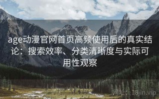 age动漫官网首页高频使用后的真实结论：搜索效率、分类清晰度与实际可用性观察