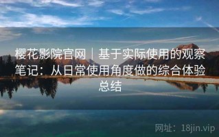 樱花影院官网｜基于实际使用的观察笔记：从日常使用角度做的综合体验总结