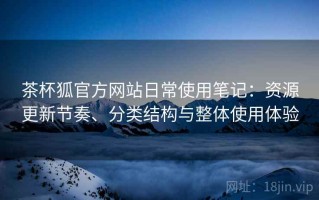 茶杯狐官方网站日常使用笔记：资源更新节奏、分类结构与整体使用体验