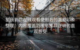 星辰影院在线观看使用后的直观印象整理：内容覆盖范围与推荐逻辑的直观感受