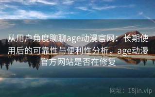 从用户角度聊聊age动漫官网：长期使用后的可靠性与便利性分析，age动漫官方网站是否在修复