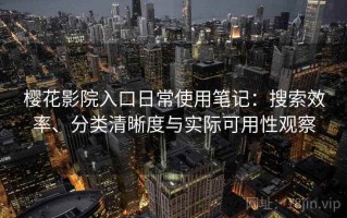 樱花影院入口日常使用笔记：搜索效率、分类清晰度与实际可用性观察
