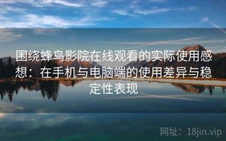 围绕蜂鸟影院在线观看的实际使用感想：在手机与电脑端的使用差异与稳定性表现