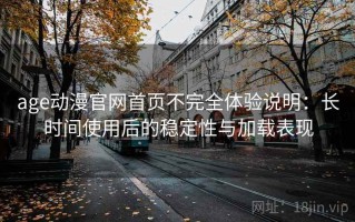 age动漫官网首页不完全体验说明：长时间使用后的稳定性与加载表现