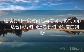 连续使用一段时间后再看可可影视app：适合碎片时间还是长时间观看的判断