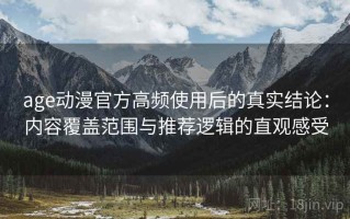 age动漫官方高频使用后的真实结论：内容覆盖范围与推荐逻辑的直观感受