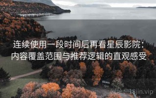 连续使用一段时间后再看星辰影院：内容覆盖范围与推荐逻辑的直观感受