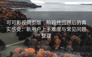 可可影视网页版｜阶段性回顾后的真实感受：新用户上手难度与常见问题整理