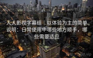 人人影视字幕组｜以体验为主的简单说明：日常使用中哪些地方顺手，哪些需要适应