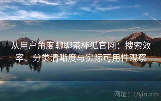 从用户角度聊聊茶杯狐官网：搜索效率、分类清晰度与实际可用性观察