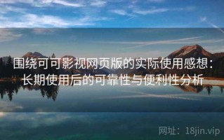 围绕可可影视网页版的实际使用感想：长期使用后的可靠性与便利性分析