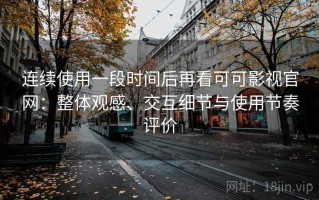 连续使用一段时间后再看可可影视官网：整体观感、交互细节与使用节奏评价