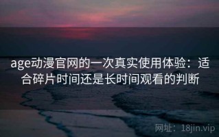 age动漫官网的一次真实使用体验：适合碎片时间还是长时间观看的判断