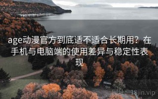 age动漫官方到底适不适合长期用？在手机与电脑端的使用差异与稳定性表现
