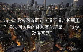 age动漫官网首页到底适不适合长期用？多次回访后的体验变化记录，“age动漫官网”