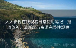 人人影视在线观看日常使用笔记：播放体验、清晰度与资源完整性观察