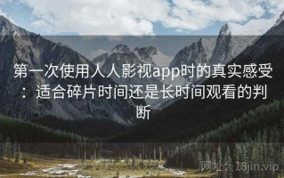 第一次使用人人影视app时的真实感受：适合碎片时间还是长时间观看的判断