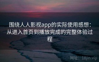 围绕人人影视app的实际使用感想：从进入首页到播放完成的完整体验过程