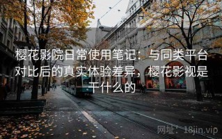 樱花影院日常使用笔记：与同类平台对比后的真实体验差异，樱花影视是干什么的