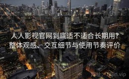 人人影视官网到底适不适合长期用？整体观感、交互细节与使用节奏评价