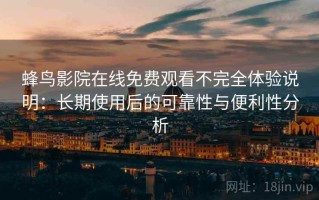 蜂鸟影院在线免费观看不完全体验说明：长期使用后的可靠性与便利性分析