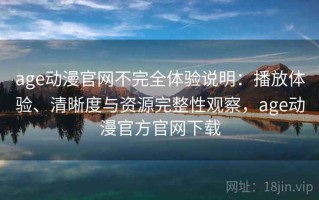age动漫官网不完全体验说明：播放体验、清晰度与资源完整性观察，age动漫官方官网下载