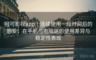 可可影视app｜连续使用一段时间后的感受：在手机与电脑端的使用差异与稳定性表现