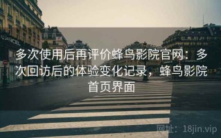 多次使用后再评价蜂鸟影院官网：多次回访后的体验变化记录，蜂鸟影院首页界面